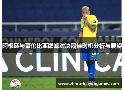 阿根廷与哥伦比亚巅峰对决最佳时机分析与展望 阿根廷与哥伦比亚巅峰对决最佳时机分析与展望