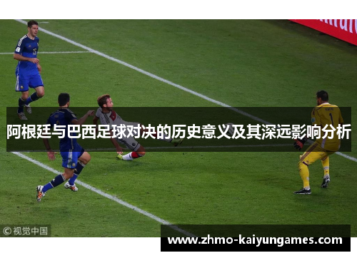 阿根廷与巴西足球对决的历史意义及其深远影响分析