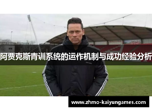 阿贾克斯青训系统的运作机制与成功经验分析 阿贾克斯青训系统的运作机制与成功经验分析