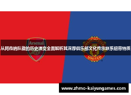 从阿森纳队徽的历史演变全面解析其深厚俱乐部文化传承联系纽带特质