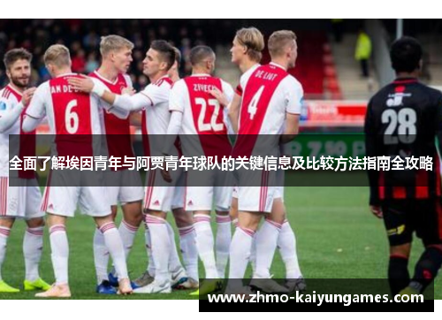 全面了解埃因青年与阿贾青年球队的关键信息及比较方法指南全攻略 全面了解埃因青年与阿贾青年球队的关键信息及比较方法指南全攻略