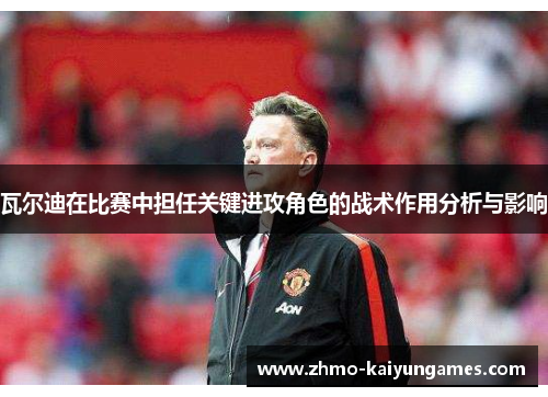 瓦尔迪在比赛中担任关键进攻角色的战术作用分析与影响 瓦尔迪在比赛中担任关键进攻角色的战术作用分析与影响