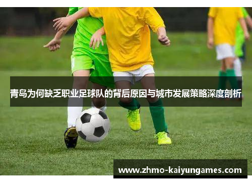 青岛为何缺乏职业足球队的背后原因与城市发展策略深度剖析 青岛为何缺乏职业足球队的背后原因与城市发展策略深度剖析