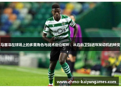 马塞洛在球场上的多重角色与战术定位解析:从边后卫到进攻发动机的转变 马塞洛在球场上的多重角色与战术定位解析:从边后卫到进攻发动机的转变