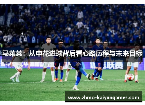 马莱莱:从申花进球背后看心路历程与未来目标 马莱莱:从申花进球背后看心路历程与未来目标