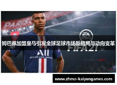 姆巴佩加盟皇马引发全球足球市场新格局与动向变革