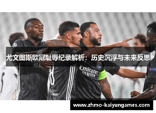 尤文图斯欧冠耻辱纪录解析:历史沉浮与未来反思 尤文图斯欧冠耻辱纪录解析:历史沉浮与未来反思