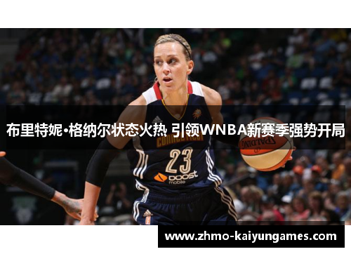 布里特妮·格纳尔状态火热 引领WNBA新赛季强势开局