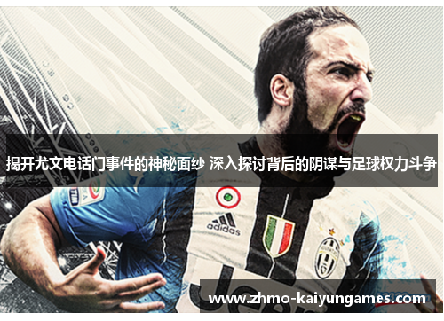 揭开尤文电话门事件的神秘面纱 深入探讨背后的阴谋与足球权力斗争