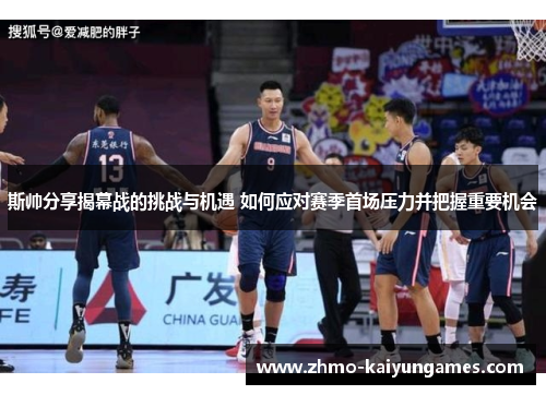 斯帅分享揭幕战的挑战与机遇 如何应对赛季首场压力并把握重要机会 斯帅分享揭幕战的挑战与机遇 如何应对赛季首场压力并把握重要机会