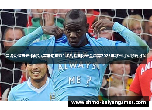 曼城凭借吉云·阿尔瓦雷斯进球以1-0战胜国际米兰赢得2023年欧洲冠军联赛冠军 曼城凭借吉云·阿尔瓦雷斯进球以1-0战胜国际米兰赢得2023年欧洲冠军联赛冠军
