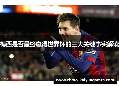 梅西是否最终赢得世界杯的三大关键事实解读 梅西是否最终赢得世界杯的三大关键事实解读