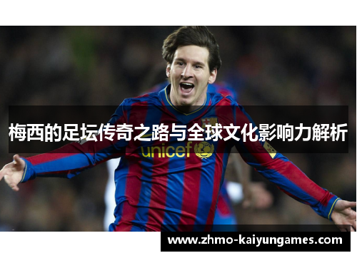 梅西的足坛传奇之路与全球文化影响力解析