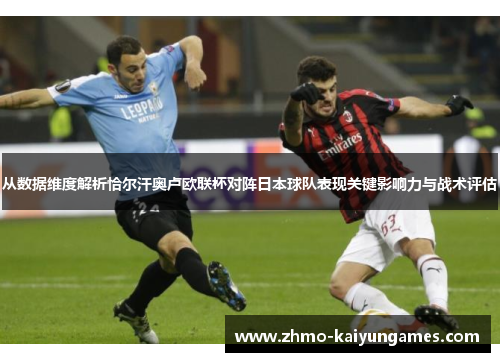 从数据维度解析恰尔汗奥卢欧联杯对阵日本球队表现关键影响力与战术评估