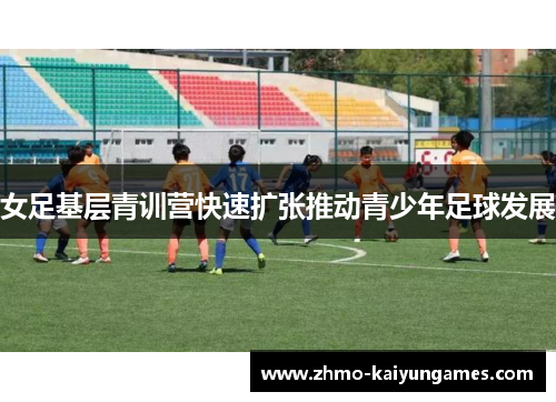 女足基层青训营快速扩张推动青少年足球发展