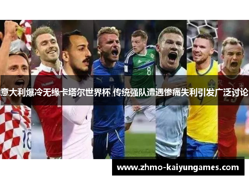 意大利爆冷无缘卡塔尔世界杯 传统强队遭遇惨痛失利引发广泛讨论 意大利爆冷无缘卡塔尔世界杯 传统强队遭遇惨痛失利引发广泛讨论