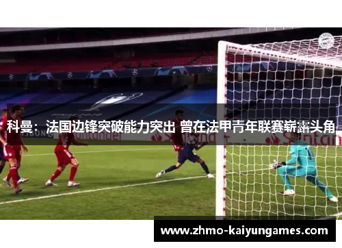 科曼:法国边锋突破能力突出 曾在法甲青年联赛崭露头角 科曼:法国边锋突破能力突出 曾在法甲青年联赛崭露头角