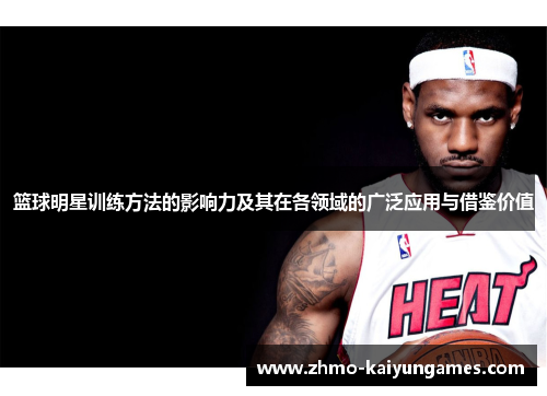 篮球明星训练方法的影响力及其在各领域的广泛应用与借鉴价值 篮球明星训练方法的影响力及其在各领域的广泛应用与借鉴价值