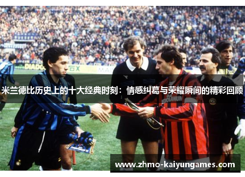 米兰德比历史上的十大经典时刻:情感纠葛与荣耀瞬间的精彩回顾 米兰德比历史上的十大经典时刻:情感纠葛与荣耀瞬间的精彩回顾