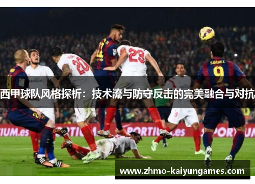 西甲球队风格探析：技术流与防守反击的完美融合与对抗