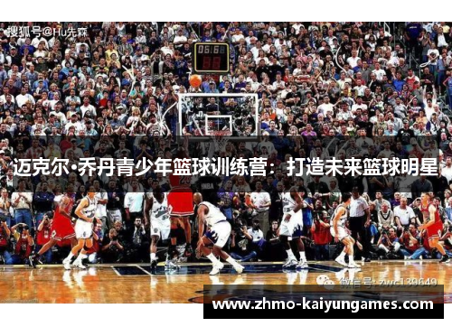 迈克尔·乔丹青少年篮球训练营：打造未来篮球明星