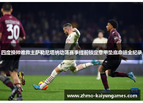 四度换帅难救主萨勒尼塔纳动荡赛季提前锁定意甲垫底命运全纪录 四度换帅难救主萨勒尼塔纳动荡赛季提前锁定意甲垫底命运全纪录
