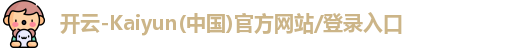 开云-Kaiyun(中国)官方网站/登录入口